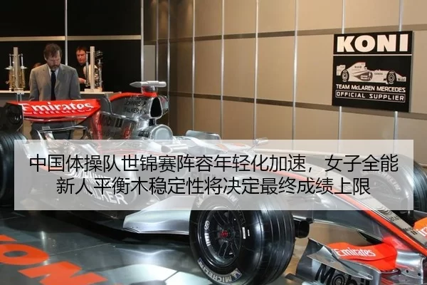 中国体操队世锦赛阵容年轻化加速，女子全能新人平衡木稳定性将决定最终成绩上限